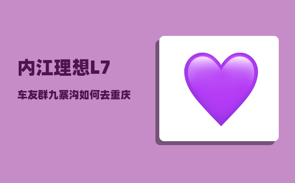 内江理想L7车友群_九寨沟如何去重庆-图1