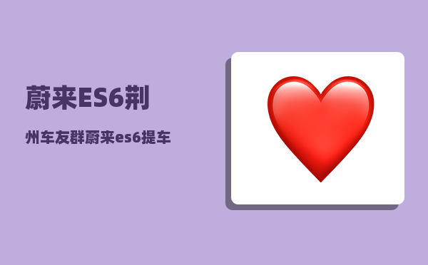 蔚来ES6荆州车友群_蔚来es6提车需要多久-图1