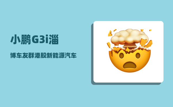 小鹏G3i淄博车友群_港股新能源汽车哪家智能技术较优-图1