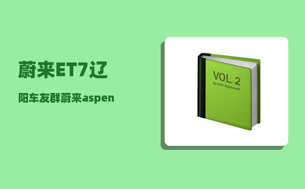 蔚来ET7辽阳车友群_蔚来aspen和banyan区别-图1