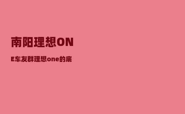 南阳理想ONE车友群_理想one的底盘用的谁的-图1