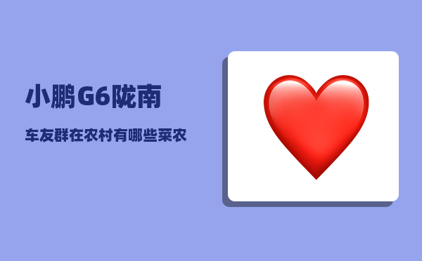 小鹏G6陇南车友群_在农村有哪些菜农民不愿意吃-图1