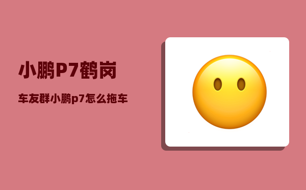 小鹏P7鹤岗车友群_小鹏p7怎么拖车-图1