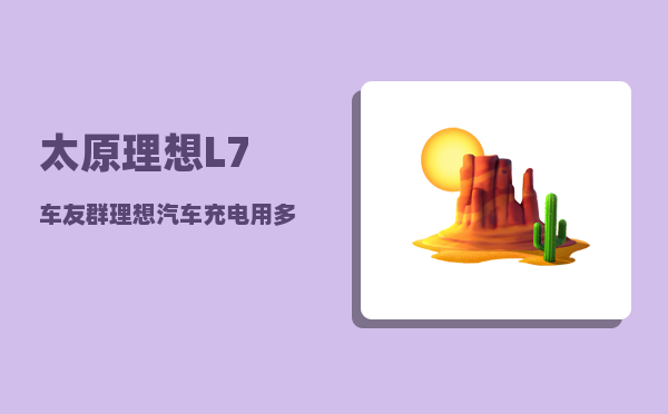 太原理想L7车友群_理想汽车充电用多少伏-图1
