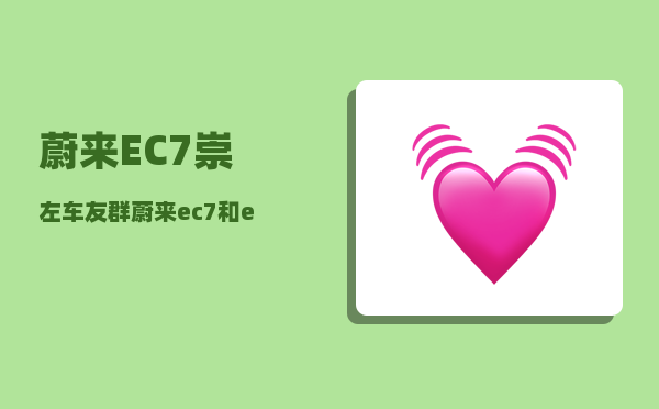 蔚来EC7崇左车友群_蔚来ec7和et7哪个值得购买-图1