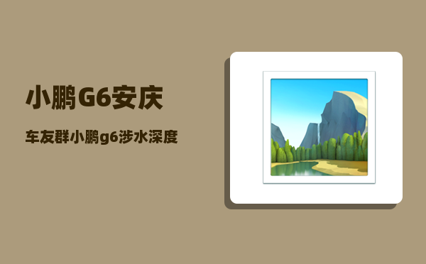 小鹏G6安庆车友群_小鹏g6涉水深度是多少-图1