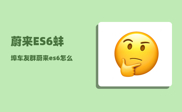 蔚来ES6蚌埠车友群_蔚来es6是电车吗-图1