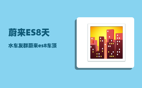 蔚来ES8天水车友群_蔚来es8车顶探头怎么贴-图1