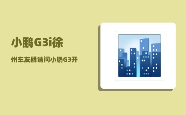 小鹏G3i徐州车友群_请问小鹏G3开起来怎么样-图1