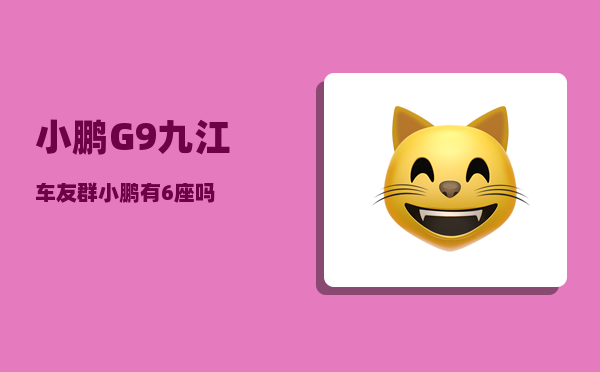 小鹏G9九江车友群_小鹏有6座吗-图1