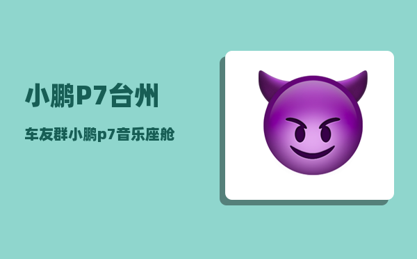 小鹏P7台州车友群_小鹏p7支持800v吗-图1