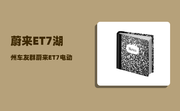 蔚来ET7湖州车友群_蔚来ET7电动车质量咋样-图1