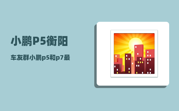 小鹏P5衡阳车友群_小鹏p5有备胎吗-图1