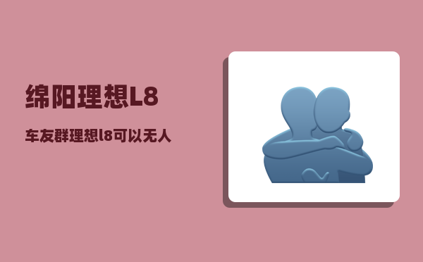 绵阳理想L8车友群_理想l8可以无人驾驶吗-图1