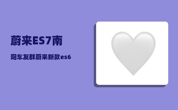蔚来ES7南阳车友群_蔚来新款es6与es7的尺寸对比-图1
