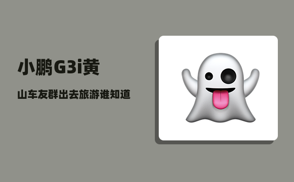 小鹏G3i黄山车友群_出去旅游谁知道是为了看风景还是放松一下身心-图1