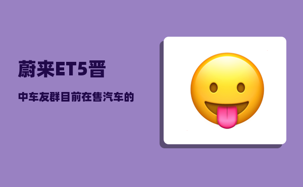 蔚来ET5晋中车友群_目前在售汽车的智能配置真的有用吗-图1