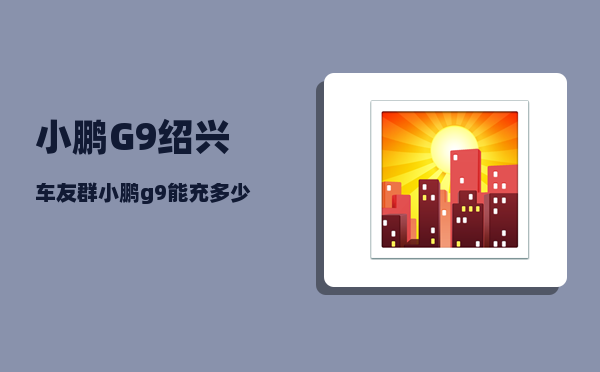 小鹏G9绍兴车友群_小鹏g9能充多少度电-图1