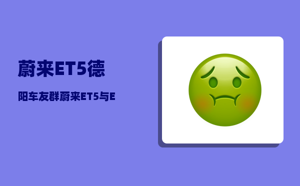蔚来ET5德阳车友群_蔚来ET5与ET5T区别-图1