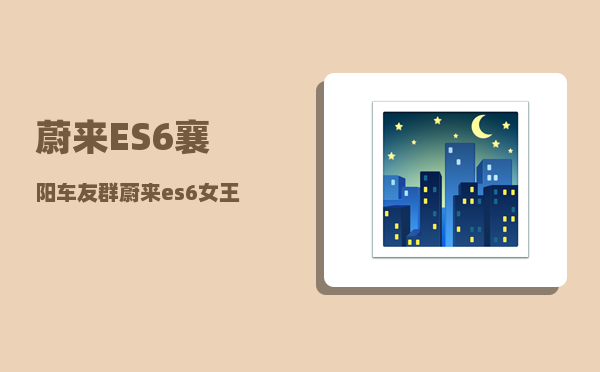 蔚来ES6襄阳车友群_蔚来es6交付要多久-图1