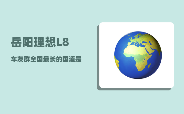 岳阳理想L8车友群_全国最长的国道是哪一条-图1