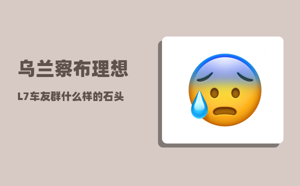 乌兰察布理想L7车友群_什么样的石头才能称为玉石-图1
