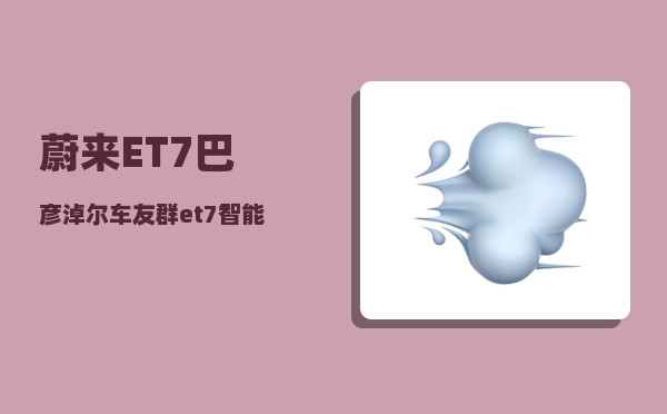 蔚来ET7巴彦淖尔车友群_et7智能钥匙没用了-图1