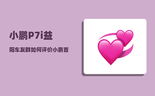 小鹏P7i益阳车友群_如何评价小鹏首款电动轿车P7上市及其2299-图1