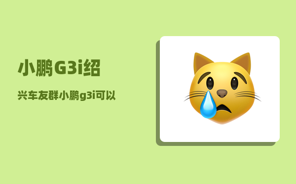 小鹏G3i绍兴车友群_小鹏g3i可以升级8155芯片吗-图1