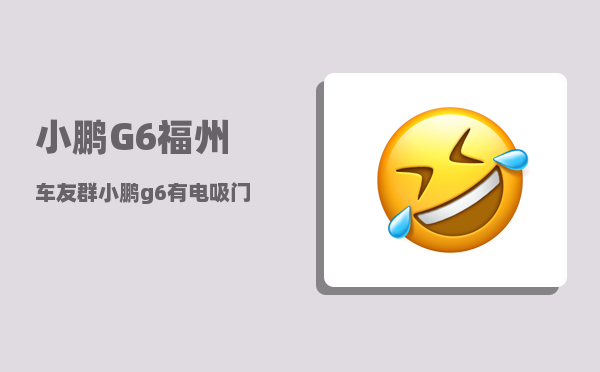 小鹏G6福州车友群_小鹏g6有电吸门吗-图1