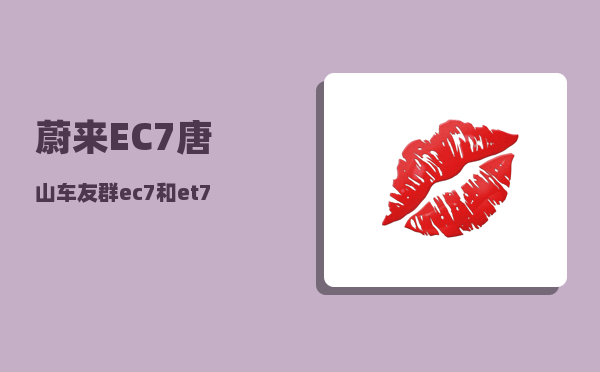 蔚来EC7唐山车友群_ec7和et7配置对比-图1