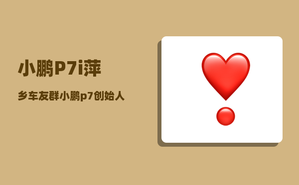 小鹏P7i萍乡车友群_小鹏p7创始人-图1