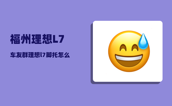 福州理想L7车友群_理想l7脚托怎么在主界面打开-图1