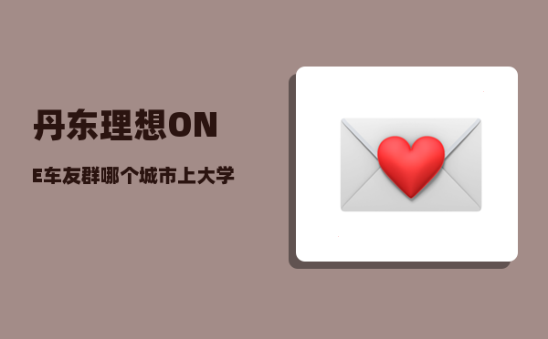 丹东理想ONE车友群_哪个城市上大学气候舒服-图1