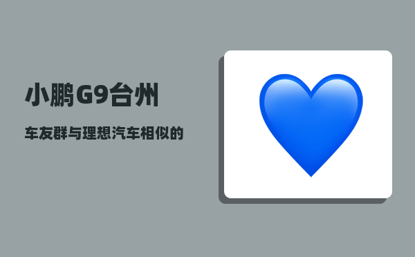 小鹏G9台州车友群_与理想汽车相似的车-图1