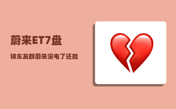 蔚来ET7盘锦车友群_蔚来没电了还能跑多远-图1