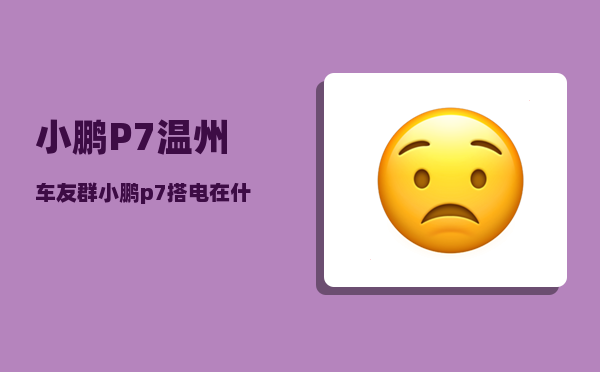 小鹏P7温州车友群_小鹏p7怎么送电-图1