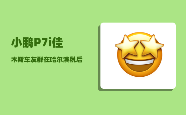 小鹏P7i佳木斯车友群_在哈尔滨税后年薪10万-图1