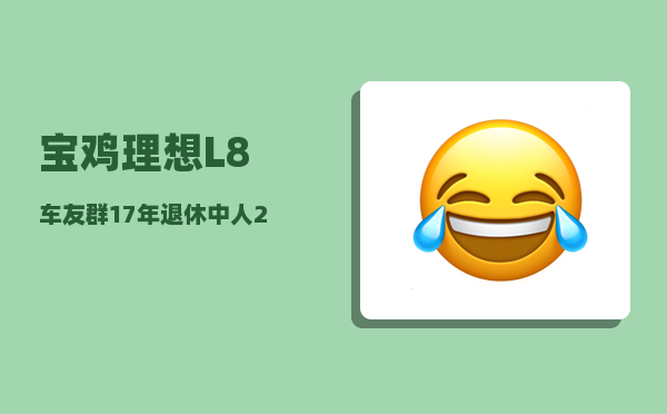 宝鸡理想L8车友群_17年退休中人22年能补发到位吗-图1