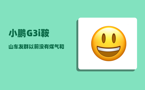 小鹏G3i鞍山车友群_以前没有煤气和天然气-图1