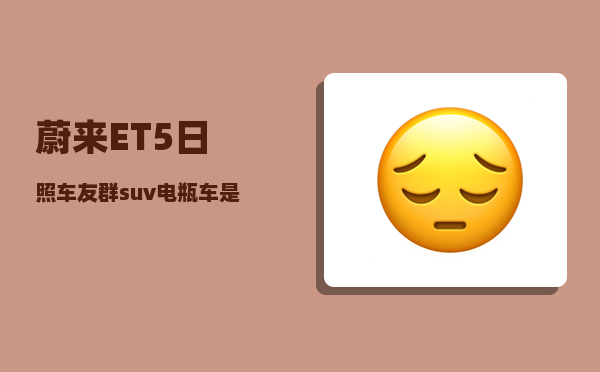 蔚来ET5日照车友群_suv电瓶车是什么牌子-图1