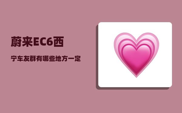 蔚来EC6西宁车友群_有哪些地方一定要带孩子去一次-图1