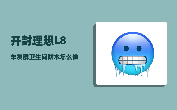 开封理想L8车友群_卫生间防水怎么做-图1