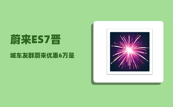 蔚来ES7晋城车友群_蔚来优惠6万是真的吗-图1