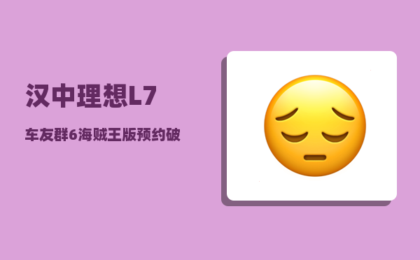 汉中理想L7车友群_6海贼王版预约破10万-图1