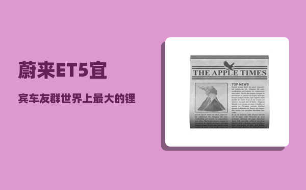 蔚来ET5宜宾车友群_世界上最大的锂生产基地-图1