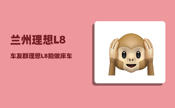 兰州理想L8车友群_理想L8能做床车吗-图1