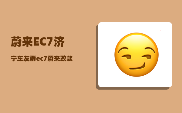 蔚来EC7济宁车友群_ec7蔚来改款出来了吗-图1