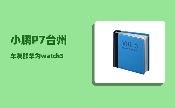 小鹏P7台州车友群_华为watch3如何连接小鹏p7i-图1