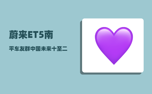 蔚来ET5南平车友群_中国未来十至二十年最具发展潜力的二三线城市有哪些-图1
